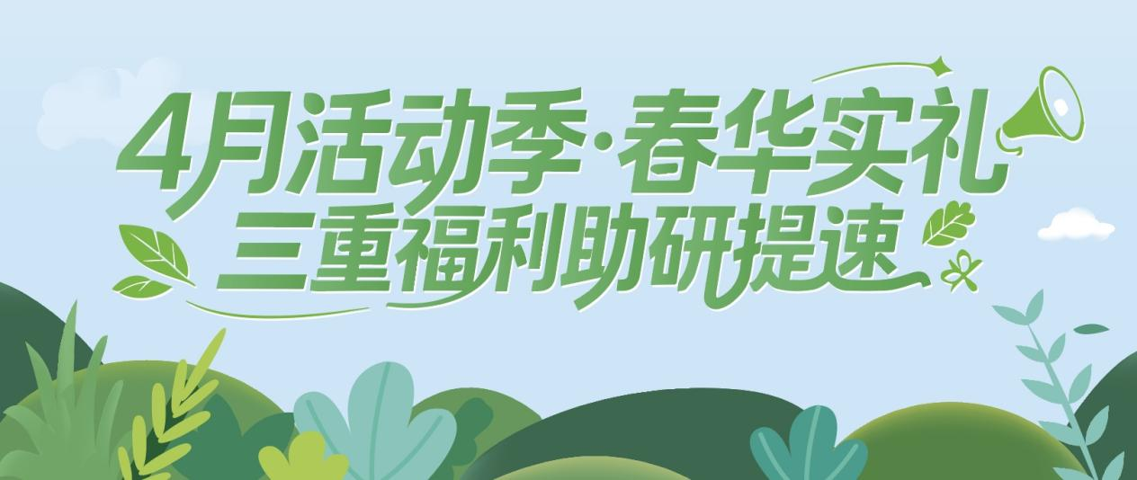 4月活动季·春华实礼｜三重福利助研提速！